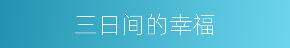 三日间的幸福的近义词 三日间的幸福的反义词 三日间的幸福的同义词 相似词查询