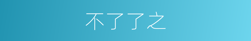 不了了之的近义词 不了了之的反义词 不了了之的同义词 相似词查询