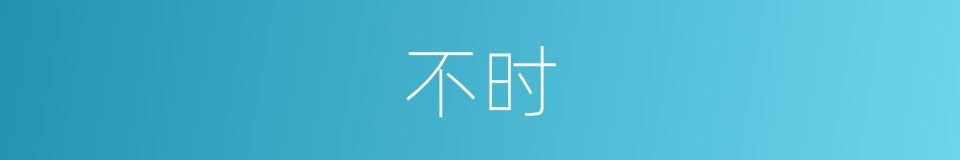 不时的意思 - 汉语词典