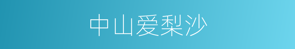 中山爱梨沙是什么意思 汉语词典