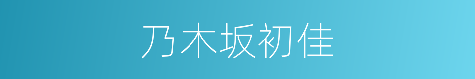 乃木坂初佳的近义词 乃木坂初佳的反义词 乃木坂初佳的同义词 相似词查询