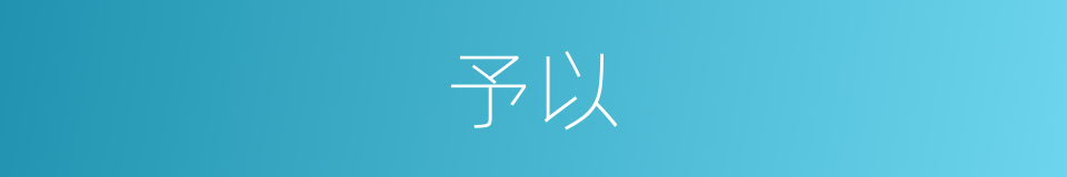 予以的意思 - 汉语词典