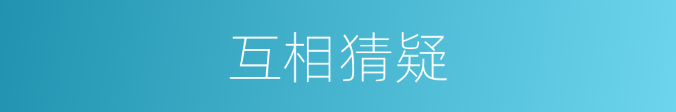 互相猜疑的近义词 互相猜疑的反义词 互相猜疑的同义词 相似词查询