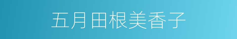 五月田根美香子的近义词 五月田根美香子的反义词 五月田根美香子的同义词 相似词查询