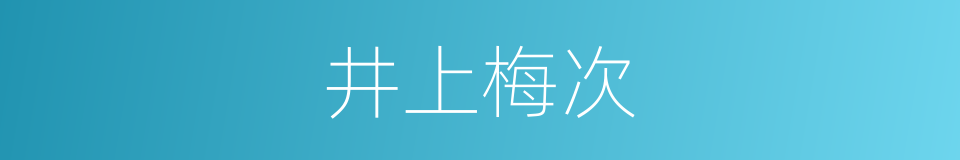 井上梅次的近义词 井上梅次的反义词 井上梅次的同义词 相似词查询