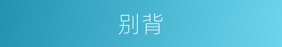 别背的近义词_别背的反义词_别背的同义词 - 相似词查询