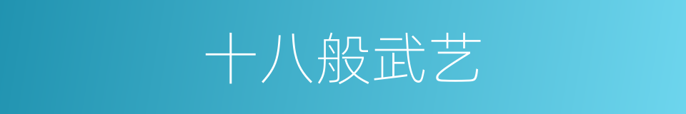 十八般武艺的近义词 十八般武艺的反义词 十八般武艺的同义词 相似词查询