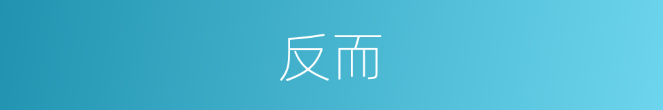 反而的意思 - 汉语词典