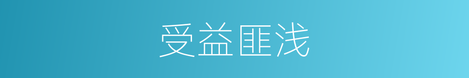 受益匪浅的近义词 受益匪浅的反义词 受益匪浅的同义词 相似词查询