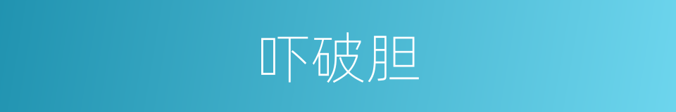 吓破胆的近义词 吓破胆的反义词 吓破胆的同义词 相似词查询