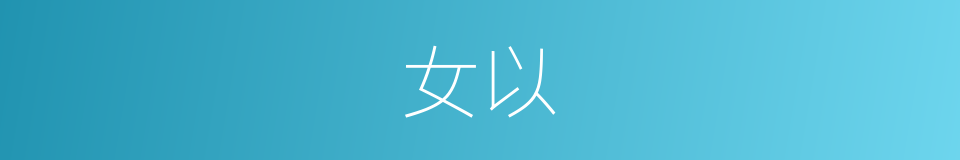 女以的意思 - 汉语词典