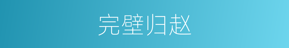 完壁归赵的近义词 完壁归赵的反义词 完壁归赵的同义词 相似词查询