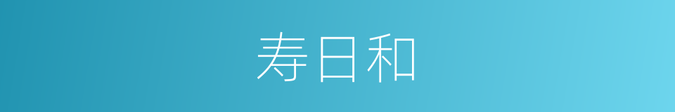 寿日和的近义词 寿日和的反义词 寿日和的同义词 相似词查询