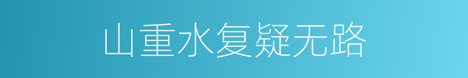 山重水复疑无路的近义词 山重水复疑无路的反义词 山重水复疑无路的同义词 相似词查询