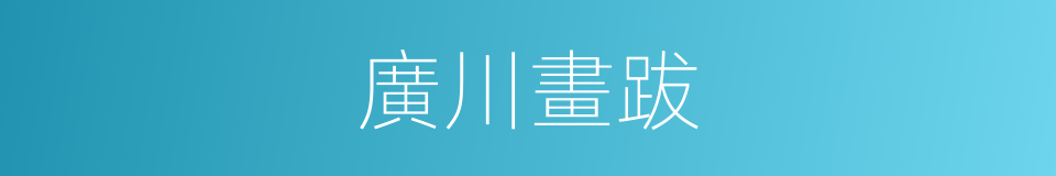 廣川畫跋的近義詞 廣川畫跋的反義詞 廣川畫跋的同義詞 相似詞查詢