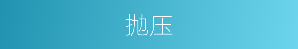 抛压的意思 - 汉语词典