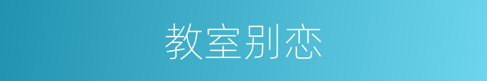 教室别恋的近义词 教室别恋的反义词 教室别恋的同义词 相似词查询