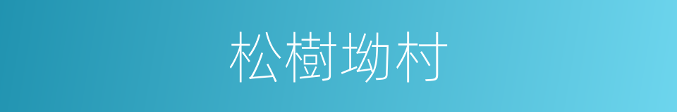 松樹坳村的近義詞 松樹坳村的反義詞 松樹坳村的同義詞 相似詞查詢