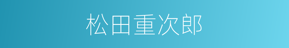 松田重次郎的近义词 松田重次郎的反义词 松田重次郎的同义词 相似词查询