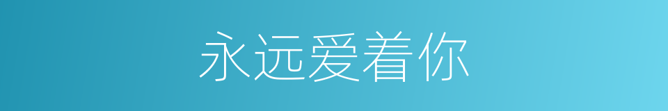 永远爱着你的近义词 永远爱着你的反义词 永远爱着你的同义词 相似词查询
