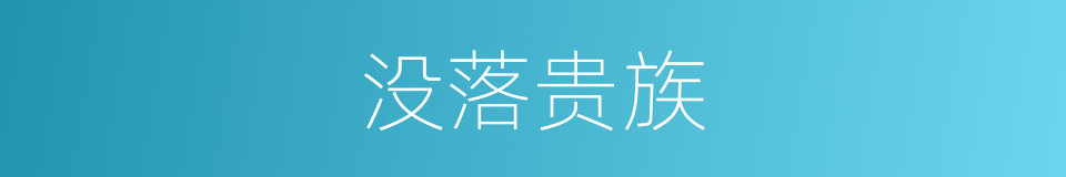 没落贵族的近义词 没落贵族的反义词 没落贵族的同义词 相似词查询