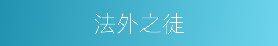 法外之徒的近义词 法外之徒的反义词 法外之徒的同义词 相似词查询