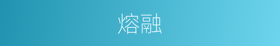 熔融的意思 - 汉语词典