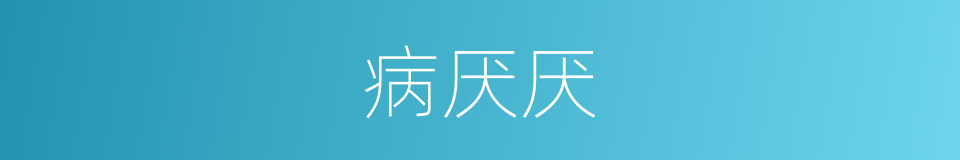 病厌厌是什么意思 汉语词典