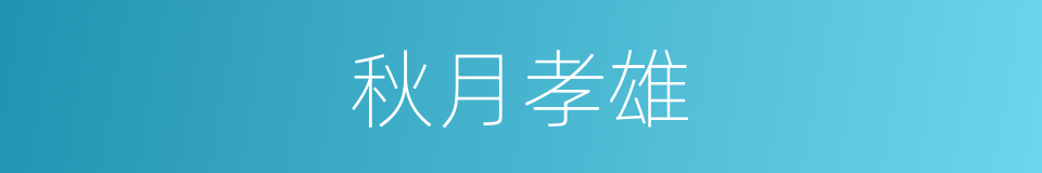 秋月孝雄的近义词 秋月孝雄的反义词 秋月孝雄的同义词 相似词查询