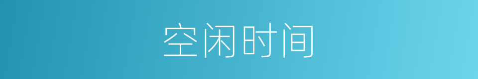 空闲时间的近义词 空闲时间的反义词 空闲时间的同义词 相似词查询