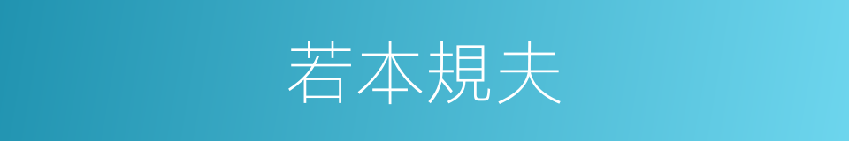 若本規夫的近義詞 若本規夫的反義詞 若本規夫的同義詞 相似詞查詢