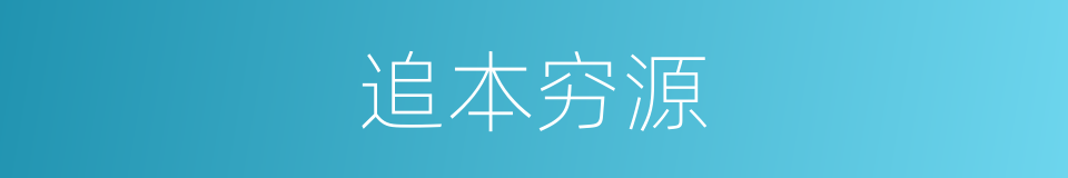 追本穷源的近义词 追本穷源的反义词 追本穷源的同义词 相似词查询