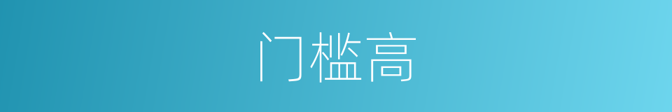 门槛高的近义词_门槛高的反义词_门槛高的同义词 - 相似词查询