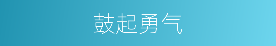 鼓起勇气的近义词 鼓起勇气的反义词 鼓起勇气的同义词 相似词查询