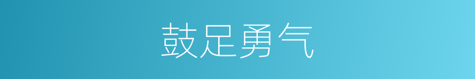 鼓足勇气的近义词 鼓足勇气的反义词 鼓足勇气的同义词 相似词查询