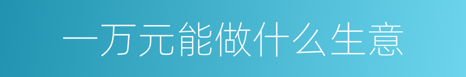 一万元能做什么生意的同义词