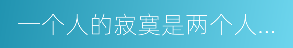 一个人的寂寞是两个人的错的同义词