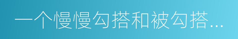 一个慢慢勾搭和被勾搭的故事的同义词