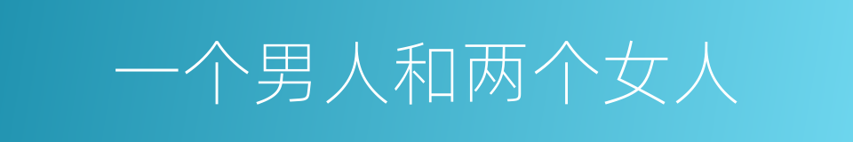 一个男人和两个女人的同义词