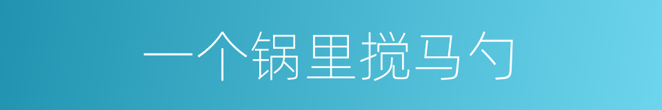 一个锅里搅马勺的同义词