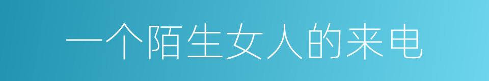 一个陌生女人的来电的同义词