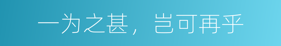 一为之甚，岂可再乎的意思