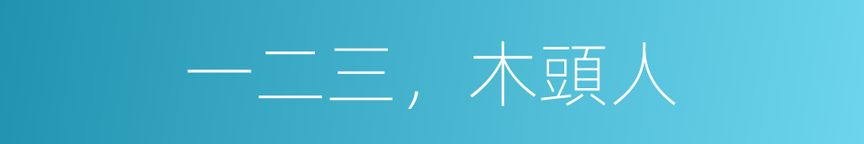 一二三，木頭人的同義詞