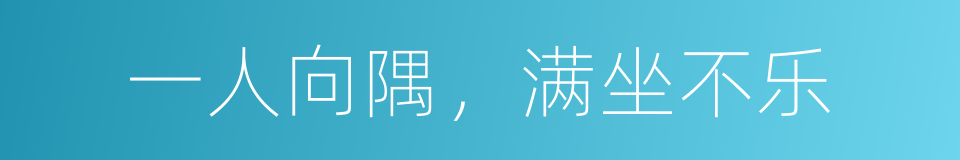 一人向隅，满坐不乐的意思