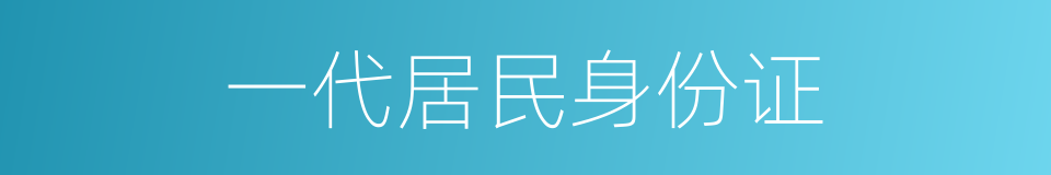 一代居民身份证的同义词