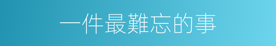 一件最難忘的事的同義詞