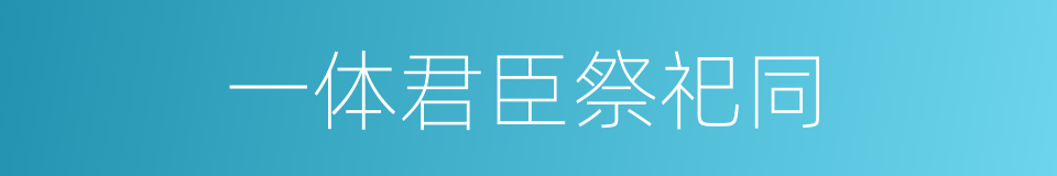 一体君臣祭祀同的同义词