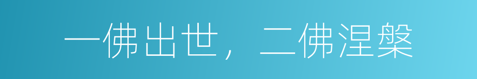 一佛出世，二佛涅槃的意思