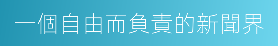 一個自由而負責的新聞界的同義詞