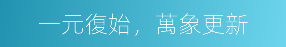 一元復始，萬象更新的同義詞